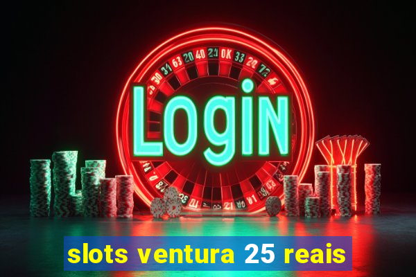 slots ventura 25 reais